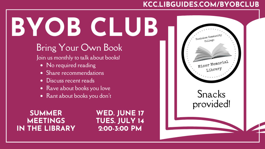 BYOB Club - Bring Your Own Book. Join us monthly to talk about books! • No required reading • Share recommendations • Discuss recent reads • Rave about books you love • Rant about books you don't. Summer meetings in the library: Wednesday June 17 and Tuesday July 14 from 2:00 to 3:00 p.m. Snacks provided! kcc.libguides.com/byobclub